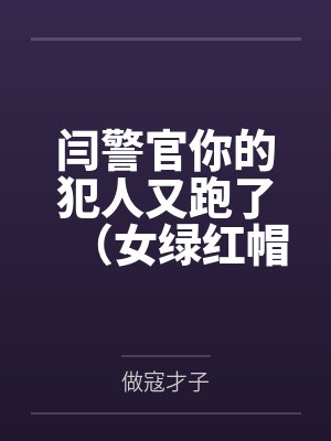 闫警官你的犯人又跑了(女绿红帽) 闫警官你的犯人又跑了(女绿红帽)