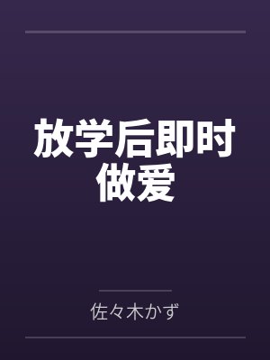 放学后即时做爱 放学后即时做爱