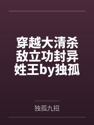 穿越大清杀敌立功封异姓王by独孤九招未删减版
