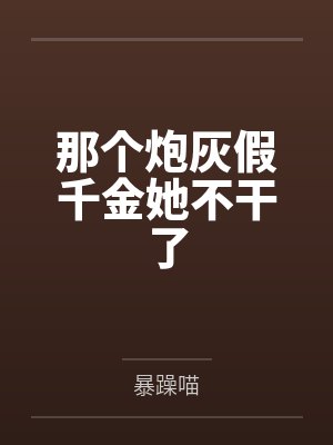 那个炮灰假千金她不干了笔趣阁无弹窗 那个炮灰假千金她不干了笔趣阁无弹窗