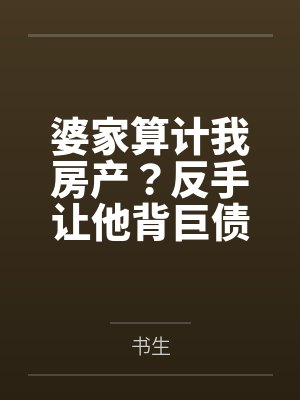 婆家算计我房产？反手让他背巨债