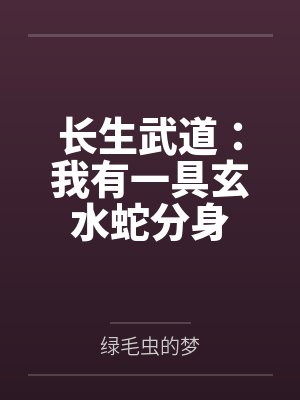 长生武道:我有一具玄水蛇分身 长生武道:我有一具玄水蛇分身