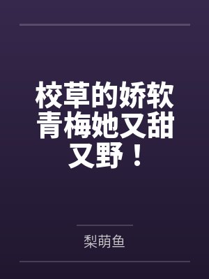 校草的娇软青梅她又甜又野！by梨萌鱼