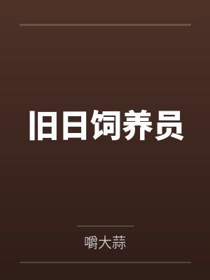 旧日饲养员by嚼大蒜 旧日饲养员by嚼大蒜