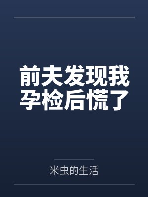 前夫发现我孕检后慌了 前夫发现我孕检后慌了