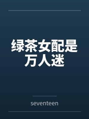 绿茶女配是万人迷byseventeen笔趣阁无弹窗 绿茶女配是万人迷byseventeen笔趣阁无弹窗