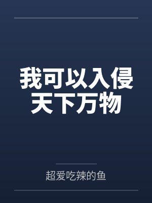我可以入侵天下万物by超爱吃辣的鱼 我可以入侵天下万物by超爱吃辣的鱼