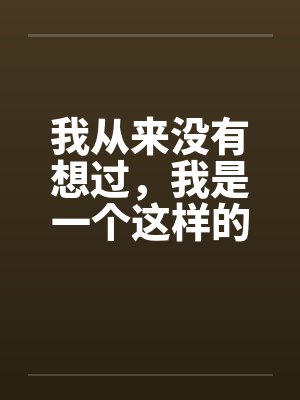 我从来没想过我会这样做下一句 我从来没想过我会这样做下一句
