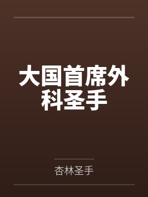 大国首席外科圣手by杏林圣手 大国首席外科圣手by杏林圣手