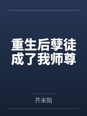 重生后孽徒成了我师尊by芥末陌笔趣阁无弹窗 重生后孽徒成了我师尊by芥末陌笔趣阁无弹窗