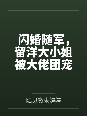 闪婚随军,留洋大小姐被大佬团宠 闪婚随军,留洋大小姐被大佬团宠