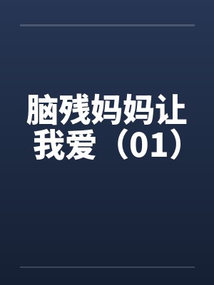 脑残妈妈让我爱(01) 脑残妈妈让我爱(01)
