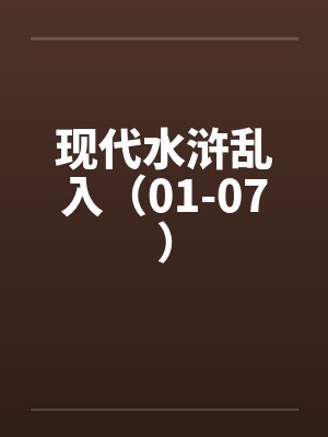 现代水浒乱入(01-07) 现代水浒乱入(01-07)