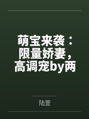 萌宝来袭:限量娇妻,高调宠by两处闲愁陆萱 萌宝来袭:限量娇妻,高调宠by两处闲愁陆萱