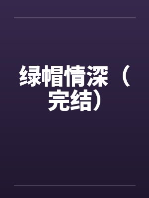绿帽情深(完结) 绿帽情深(完结)