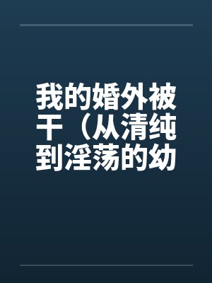 我的婚外被干（从清纯到淫荡的幼师）