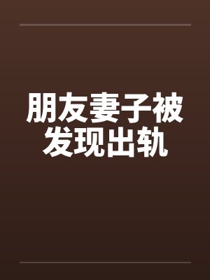 朋友妻子被发现出轨 朋友妻子被发现出轨