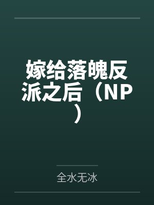 嫁给落魄反派之后(NP) 嫁给落魄反派之后(NP)