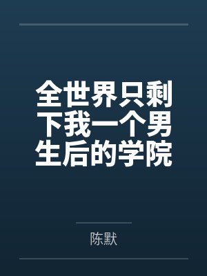 全世界只剩下我一个男生后的学院性福生活全文免费阅读